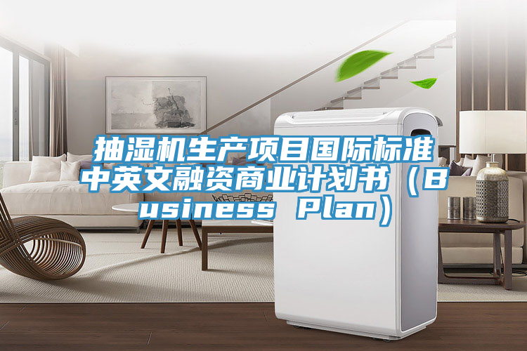 抽濕機生產項目國際標準中英文融資商業計劃書（Business Plan）